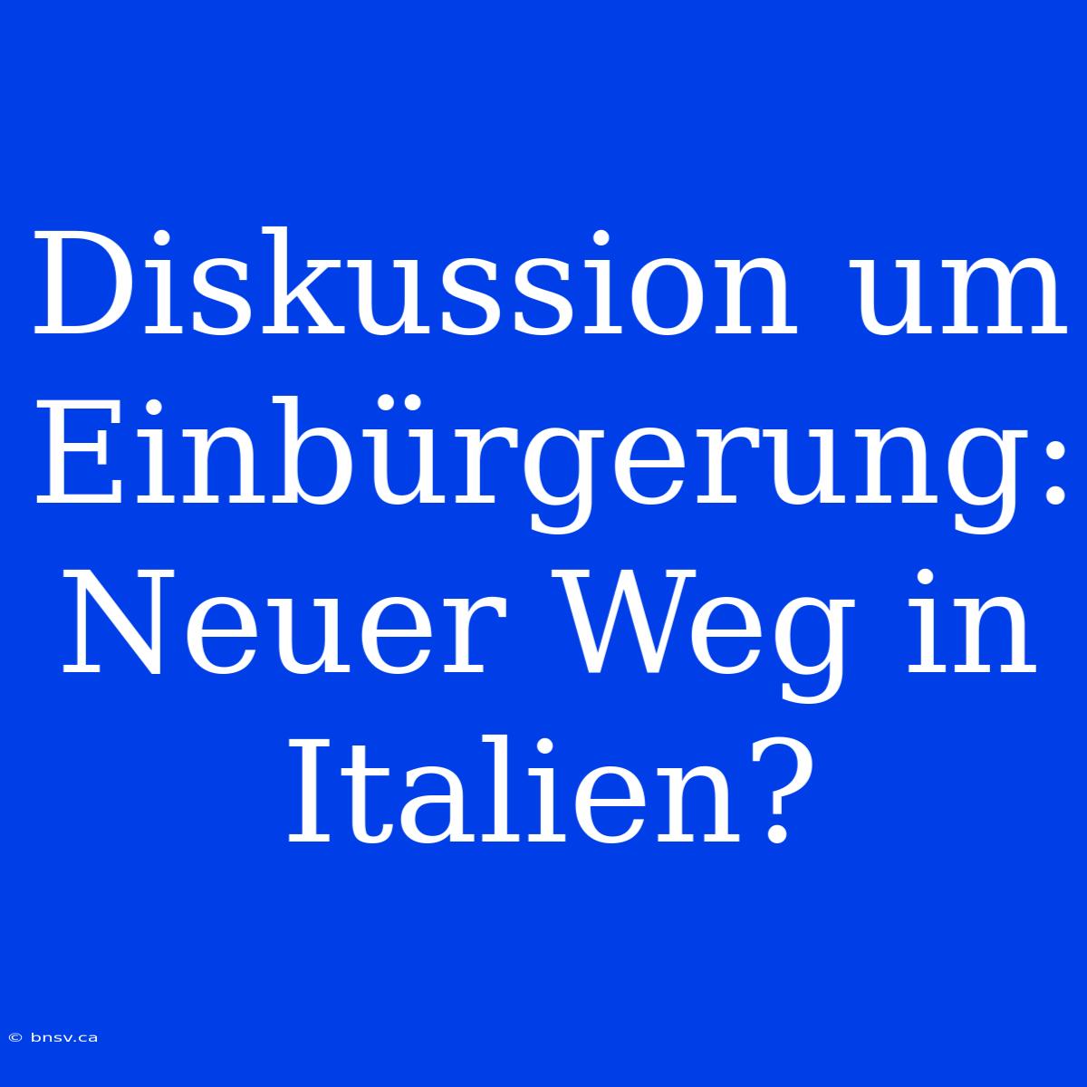 Diskussion Um Einbürgerung: Neuer Weg In Italien?