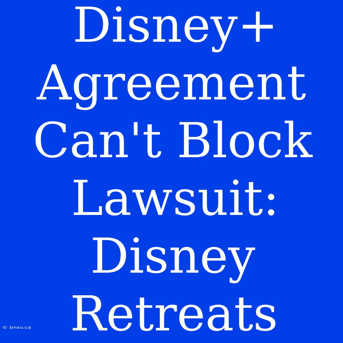 Disney+ Agreement Can't Block Lawsuit: Disney Retreats