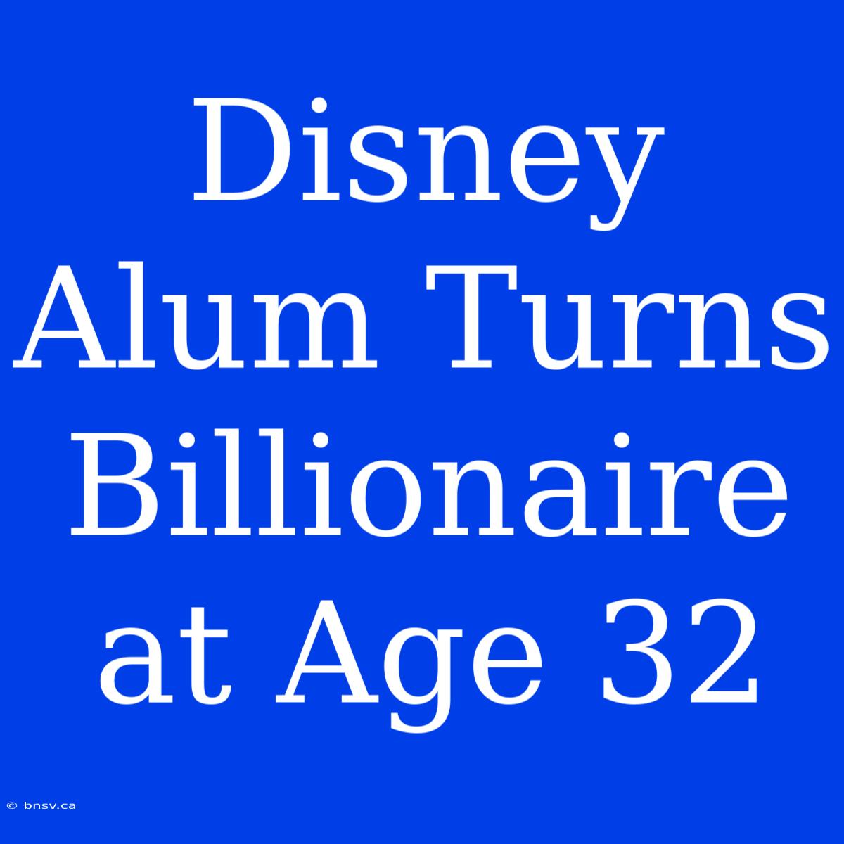 Disney Alum Turns Billionaire At Age 32