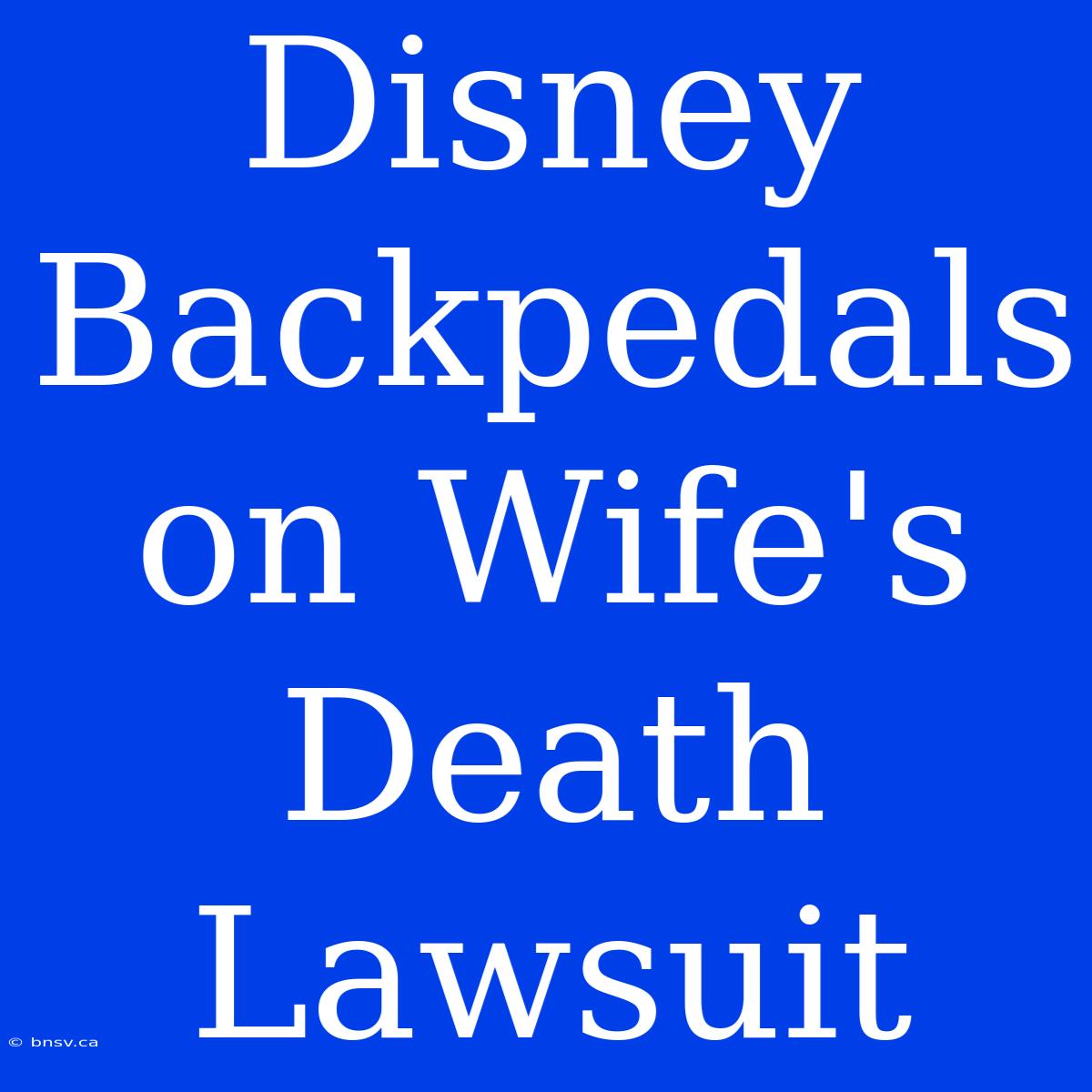 Disney Backpedals On Wife's Death Lawsuit