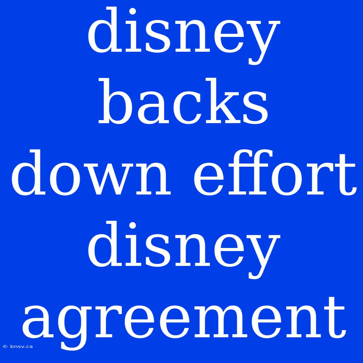 Disney Backs Down Effort Disney Agreement