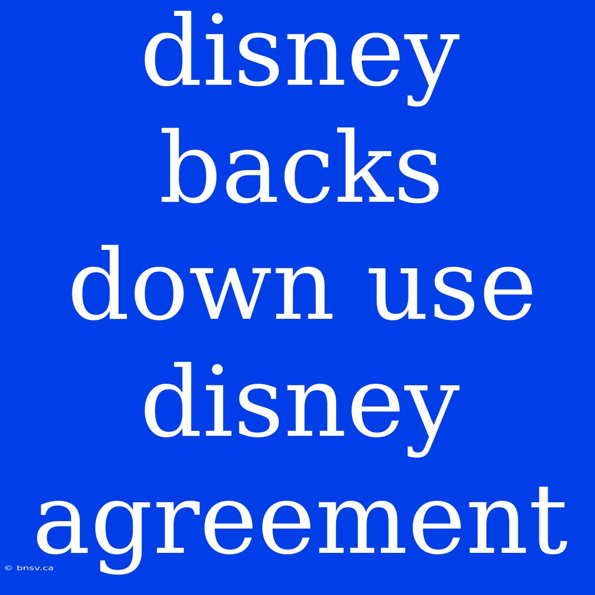 Disney Backs Down Use Disney Agreement