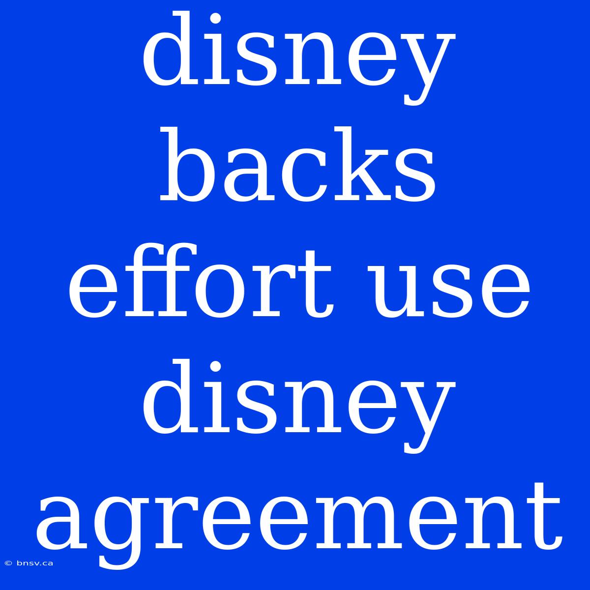 Disney Backs Effort Use Disney Agreement