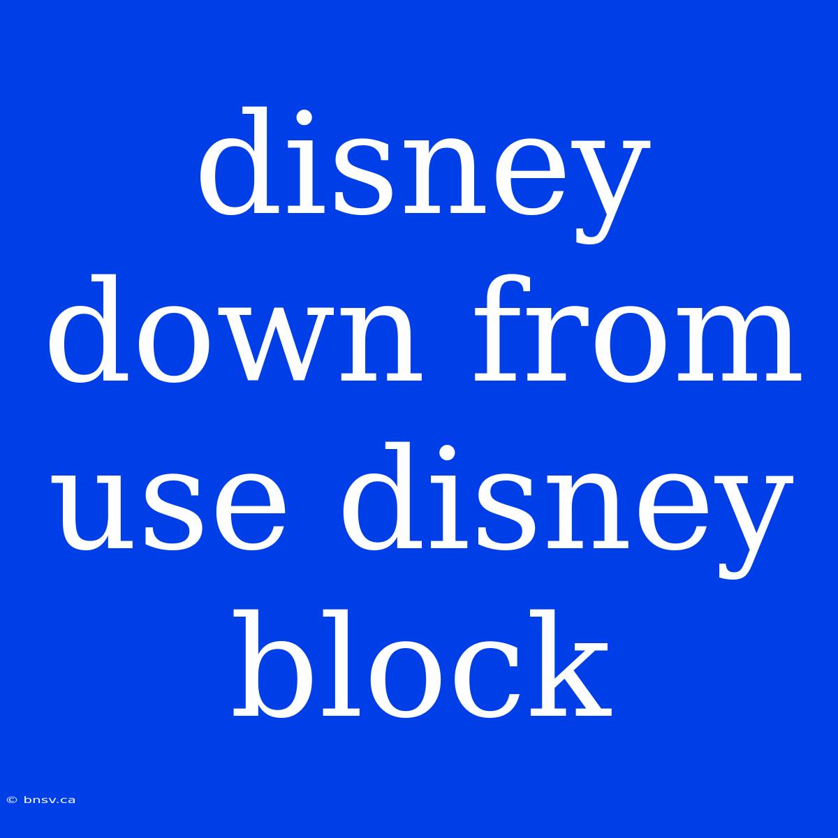 Disney Down From Use Disney Block