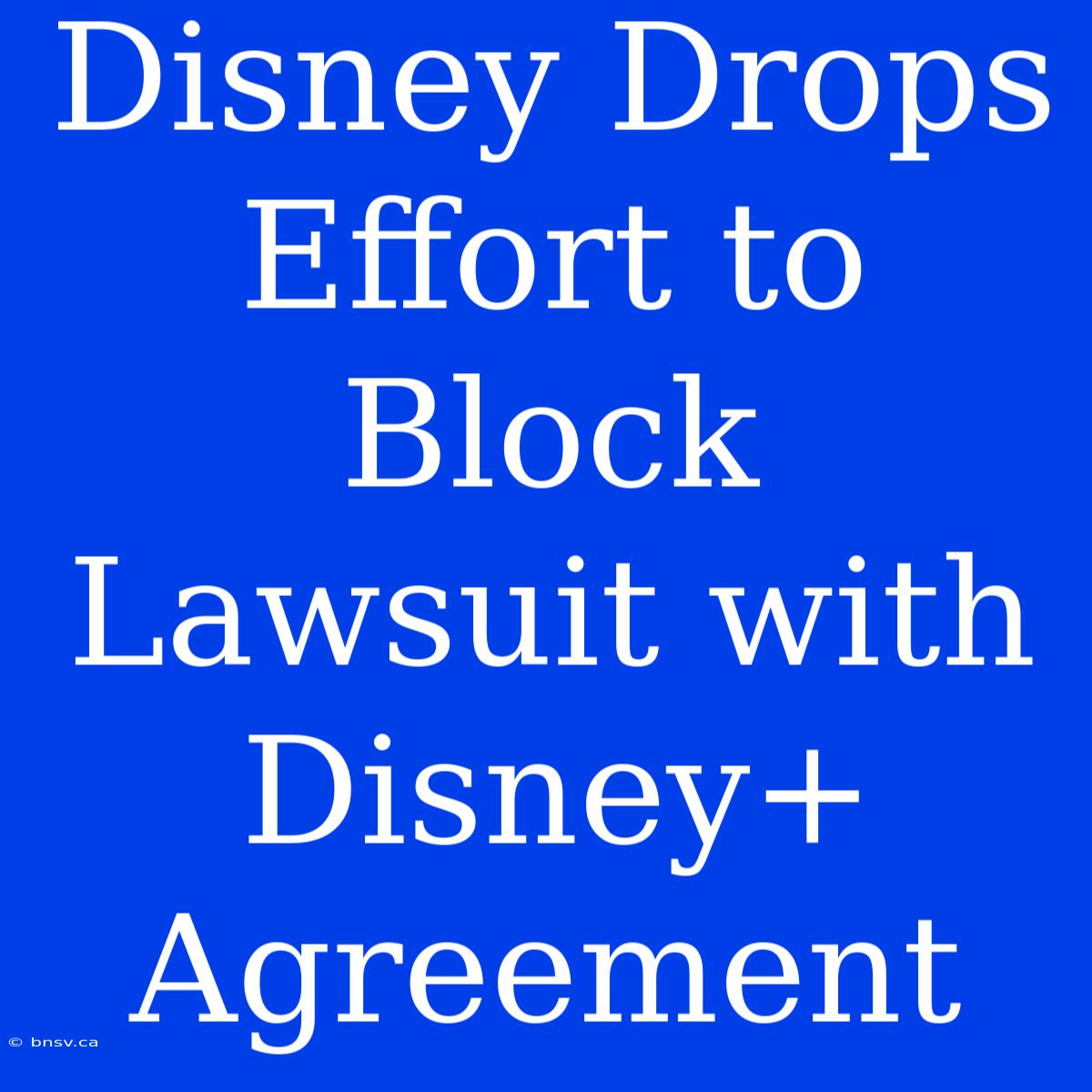 Disney Drops Effort To Block Lawsuit With Disney+ Agreement