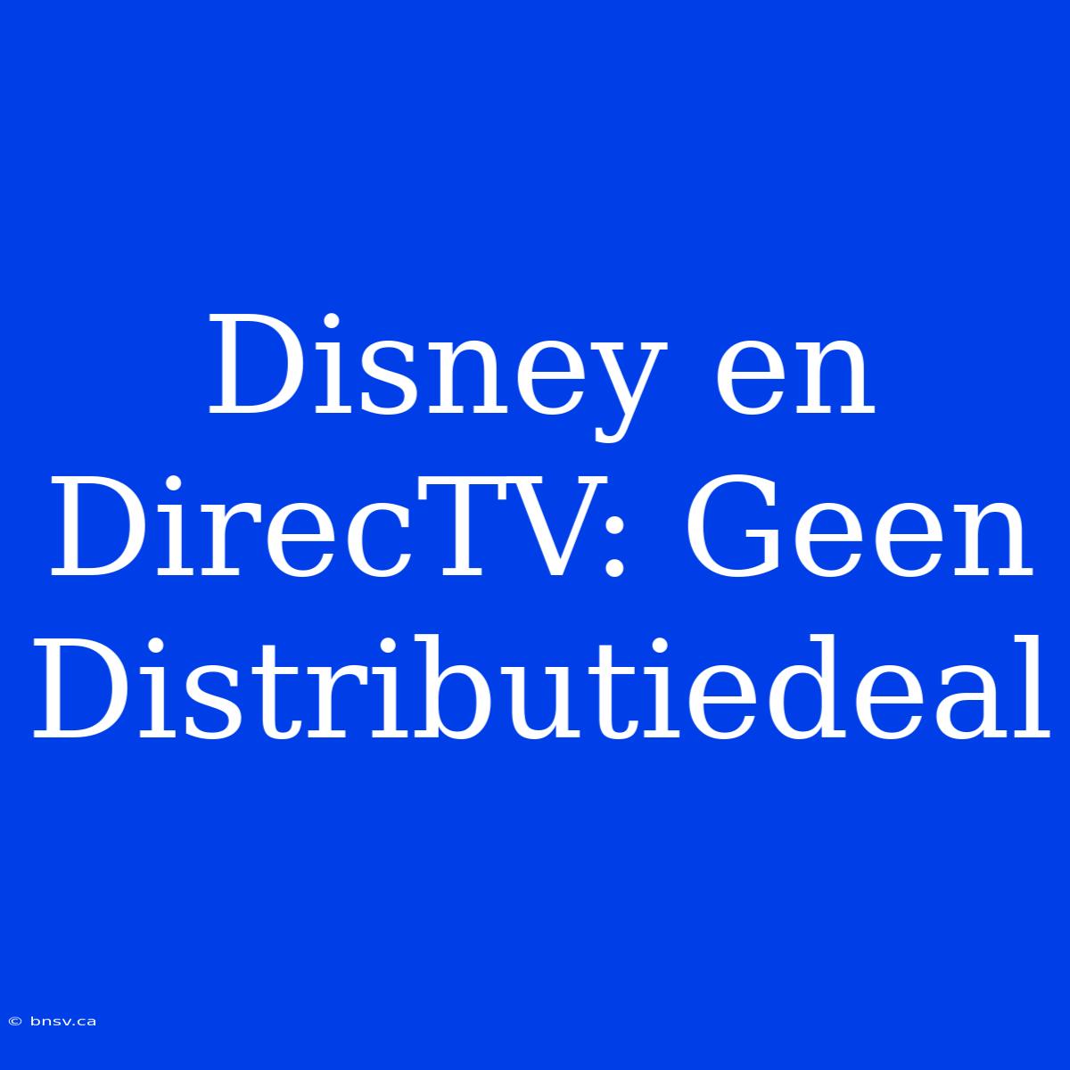 Disney En DirecTV: Geen Distributiedeal