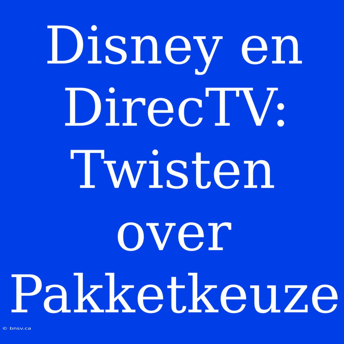 Disney En DirecTV: Twisten Over Pakketkeuze