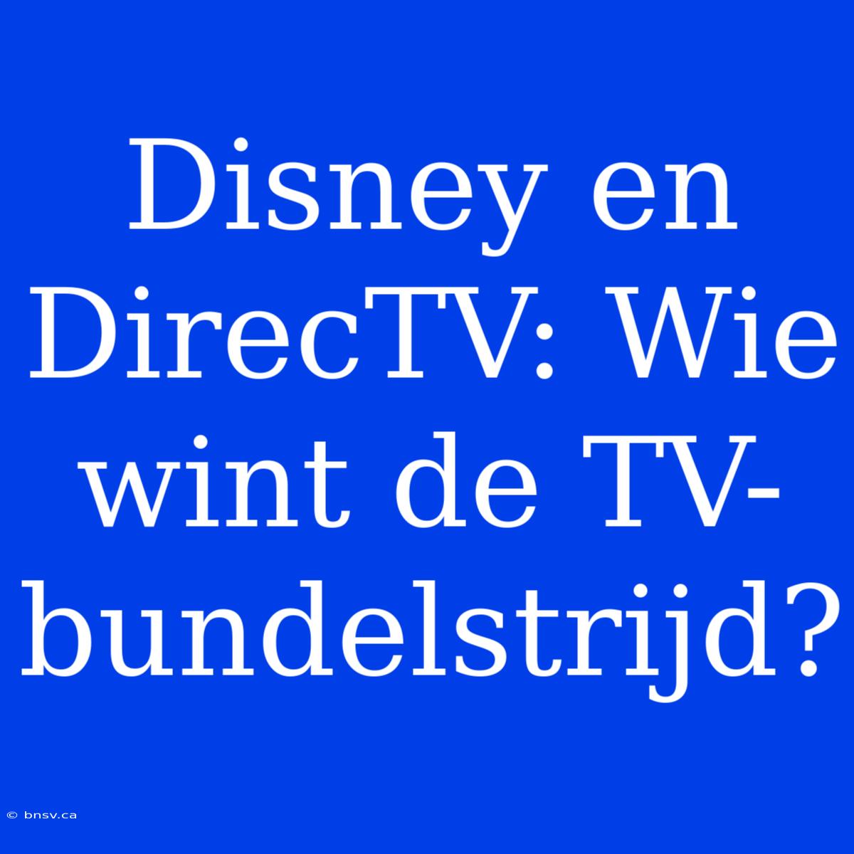 Disney En DirecTV: Wie Wint De TV-bundelstrijd?