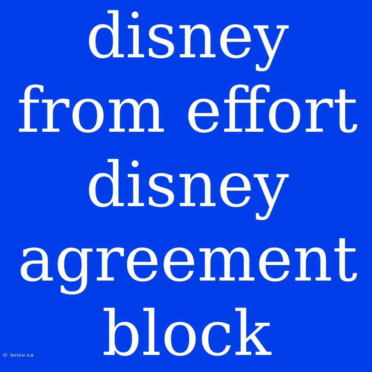 Disney From Effort Disney Agreement Block