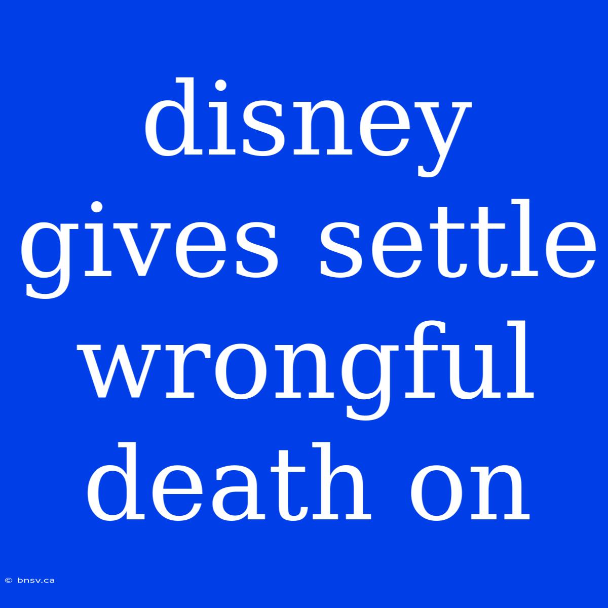 Disney Gives Settle Wrongful Death On