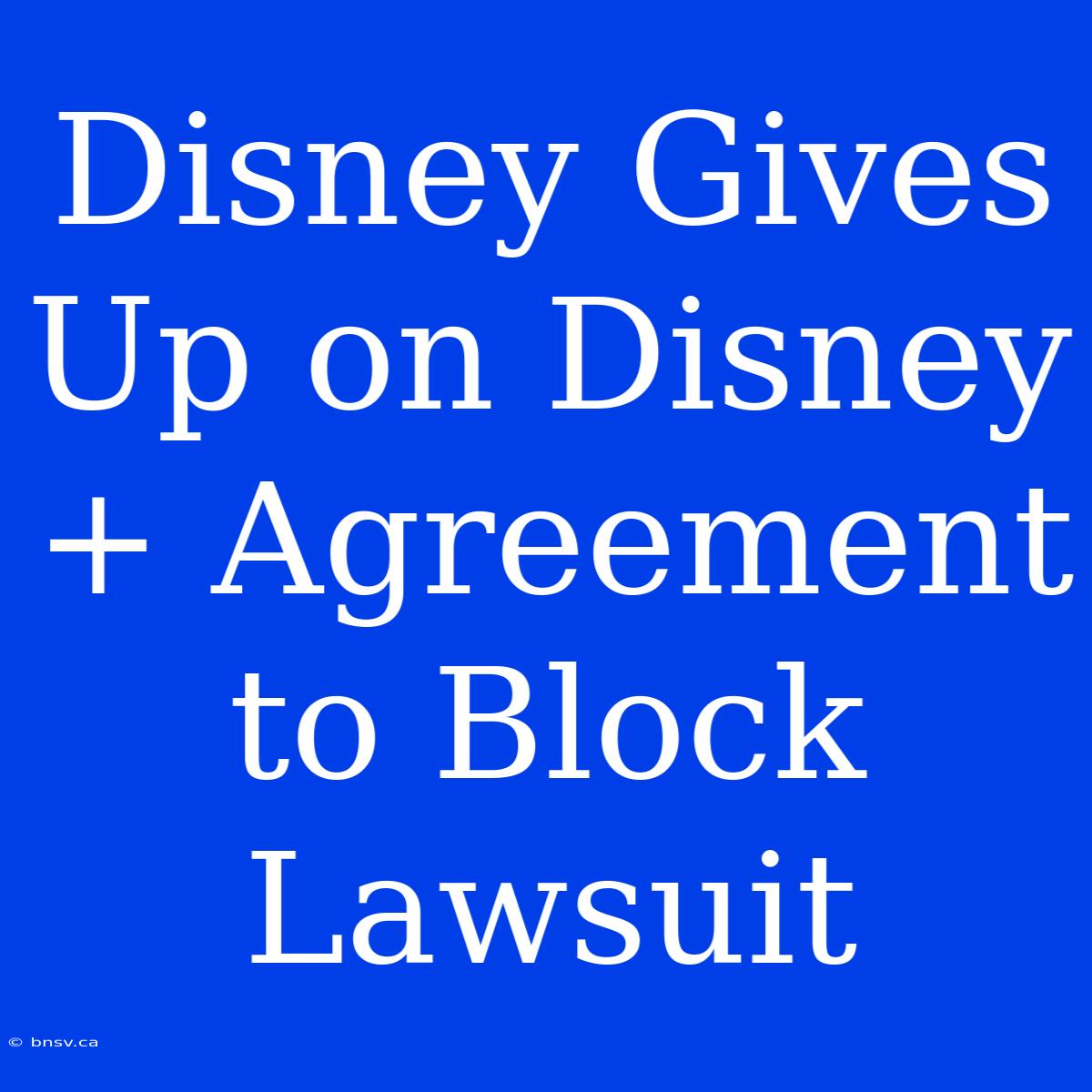 Disney Gives Up On Disney+ Agreement To Block Lawsuit