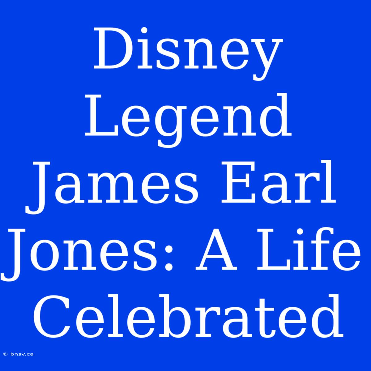 Disney Legend James Earl Jones: A Life Celebrated