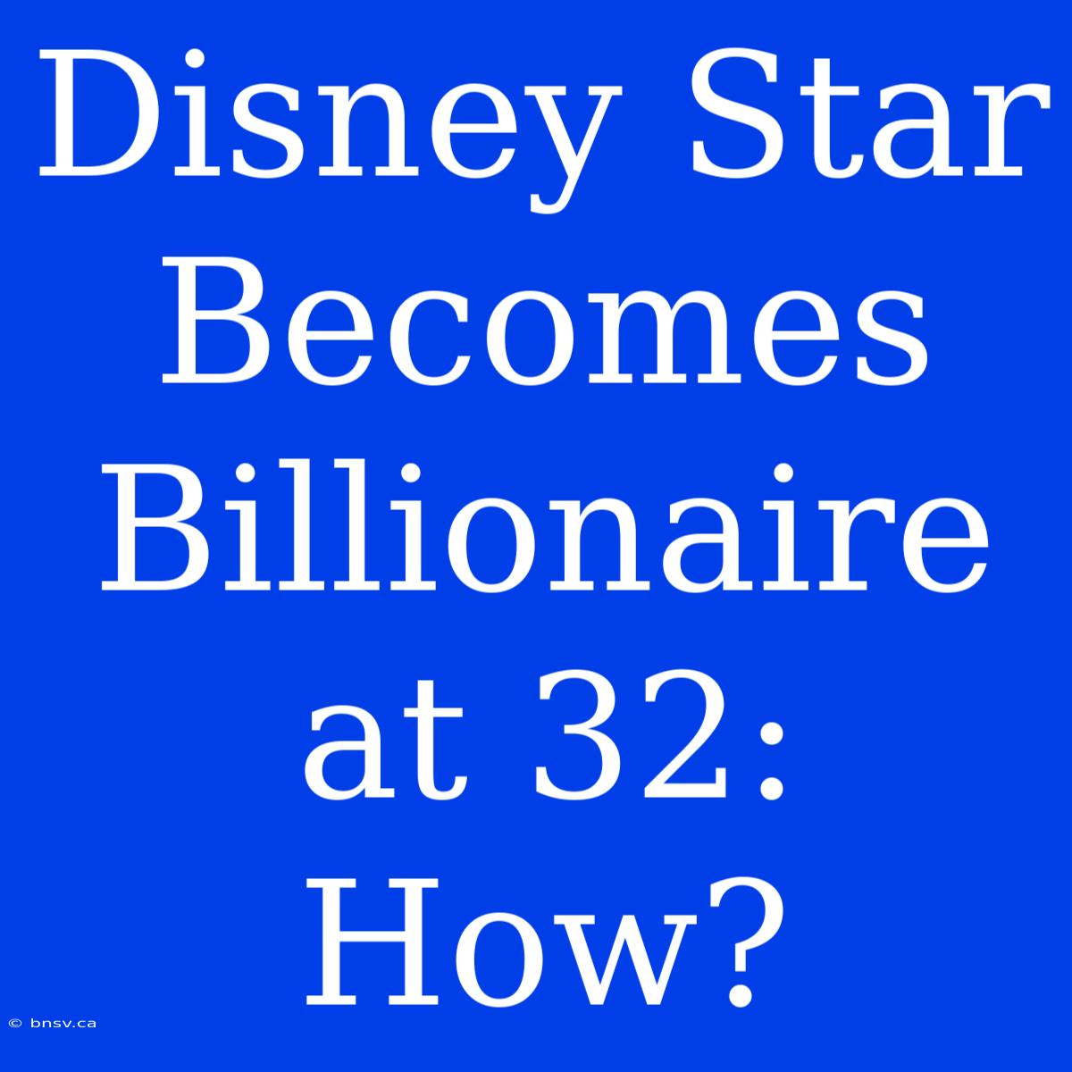 Disney Star Becomes Billionaire At 32: How?