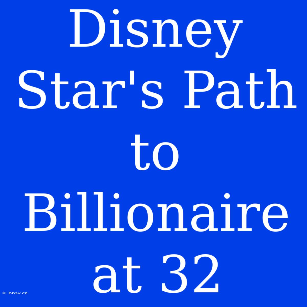 Disney Star's Path To Billionaire At 32