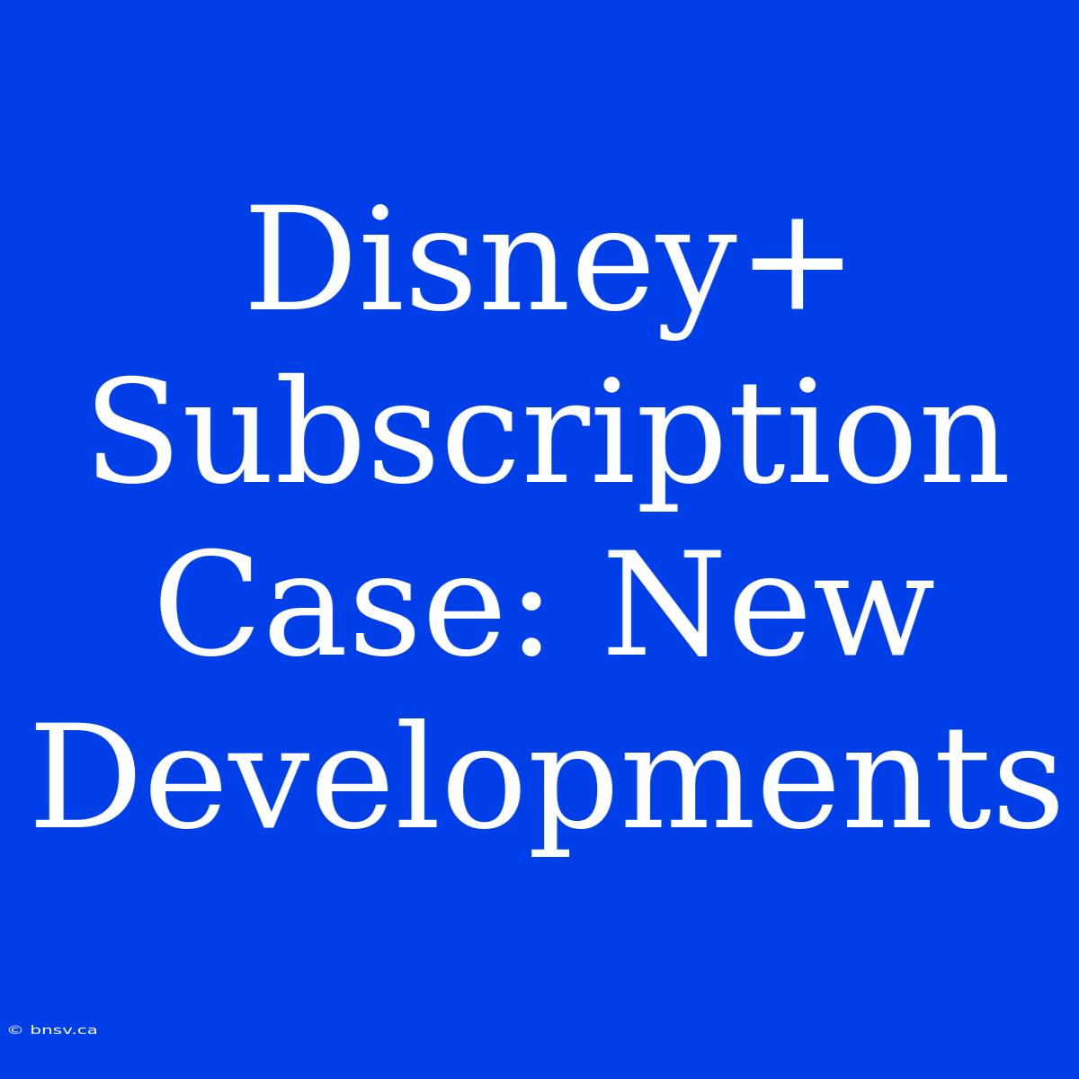 Disney+ Subscription Case: New Developments