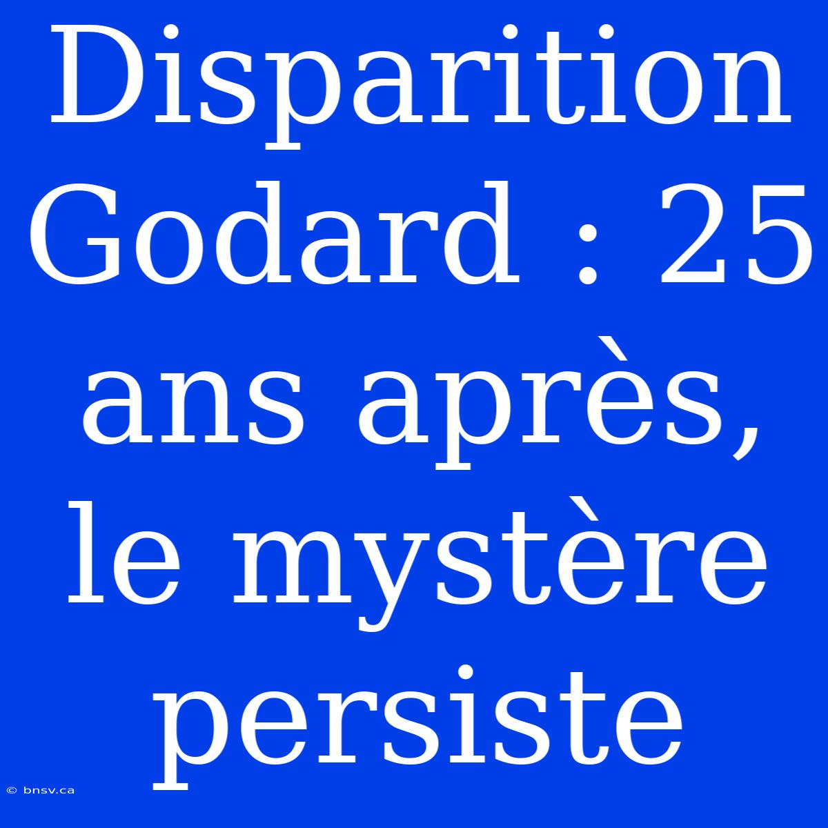 Disparition Godard : 25 Ans Après, Le Mystère Persiste