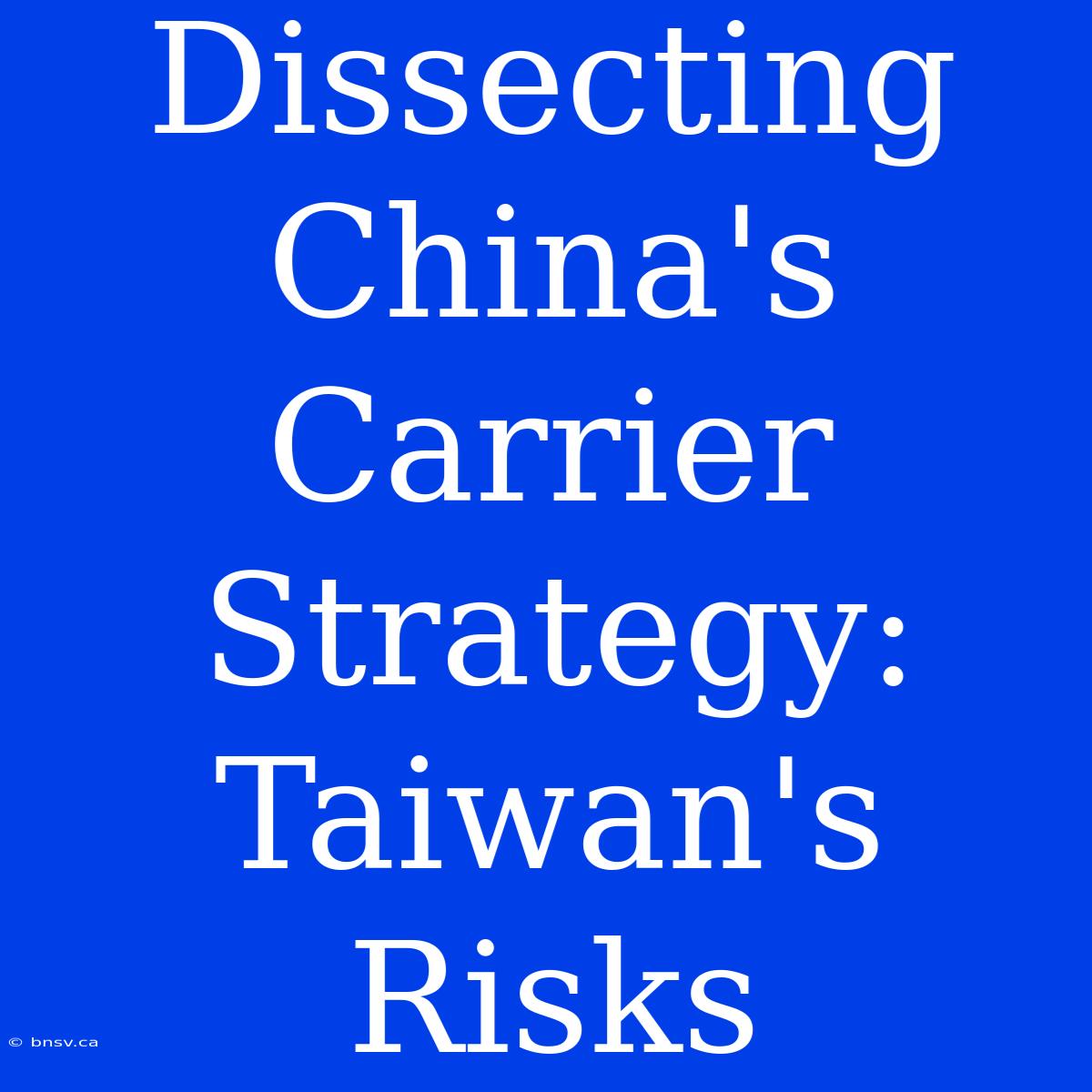 Dissecting China's Carrier Strategy: Taiwan's Risks