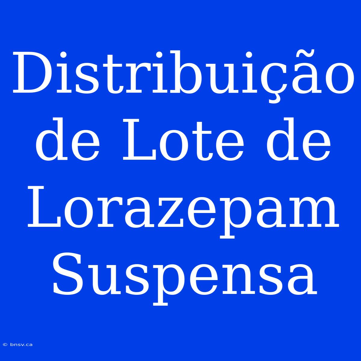 Distribuição De Lote De Lorazepam Suspensa