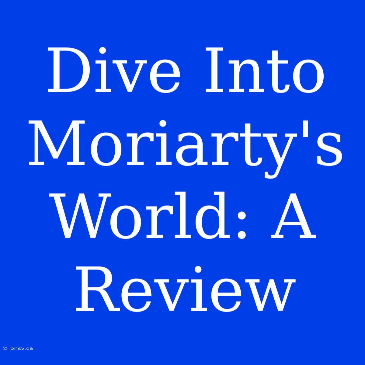 Dive Into Moriarty's World: A Review