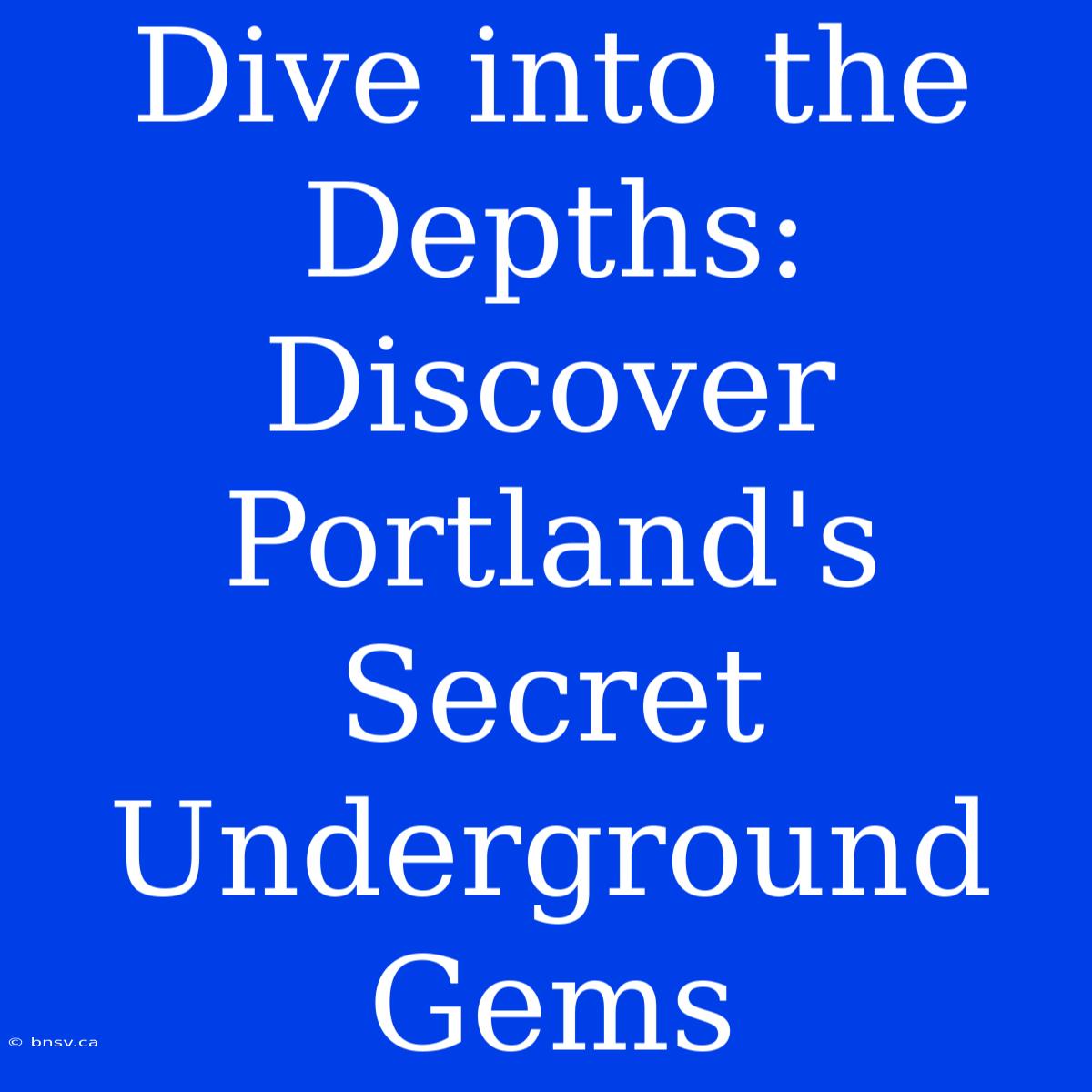 Dive Into The Depths: Discover Portland's Secret Underground Gems