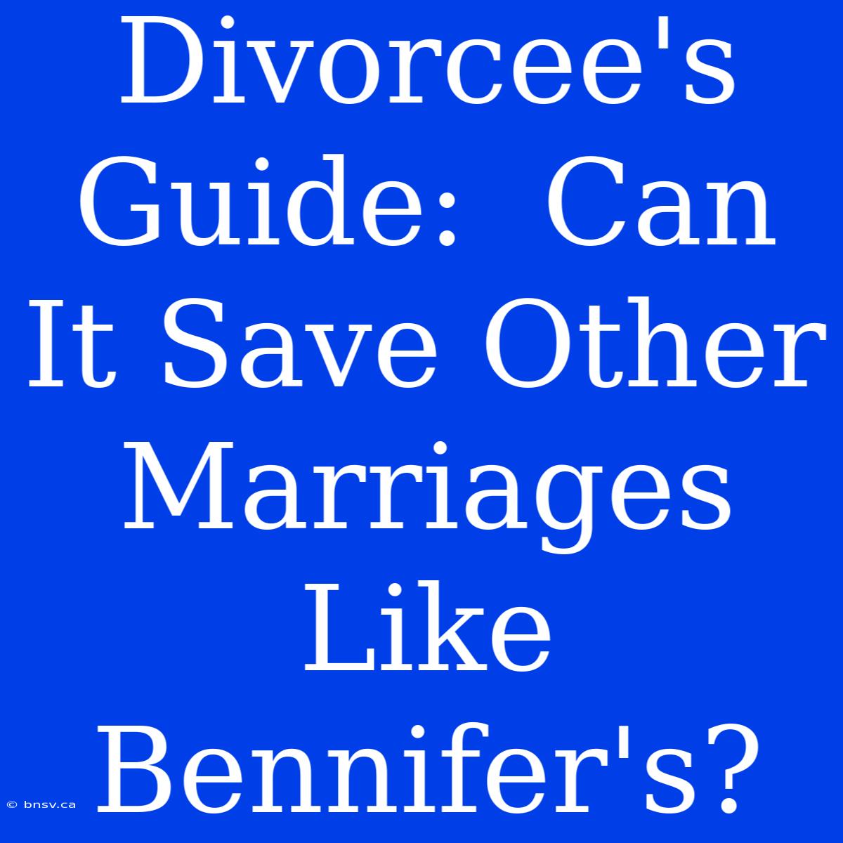 Divorcee's Guide:  Can It Save Other Marriages Like Bennifer's?