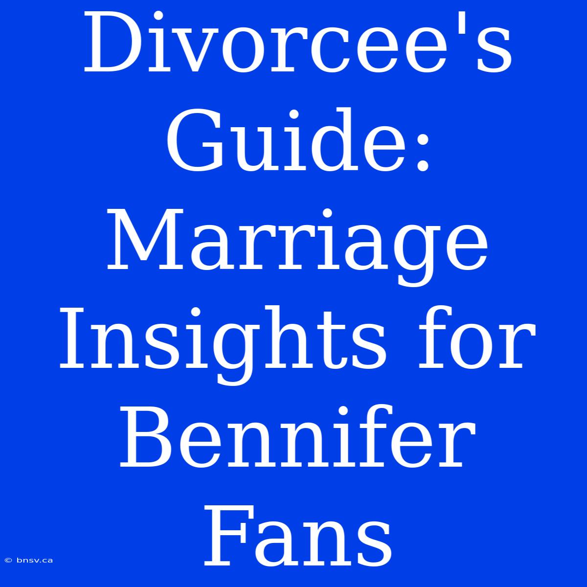 Divorcee's Guide:  Marriage Insights For Bennifer Fans