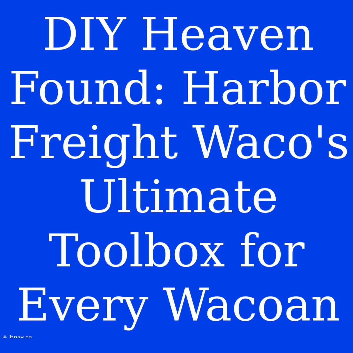 DIY Heaven Found: Harbor Freight Waco's Ultimate Toolbox For Every Wacoan