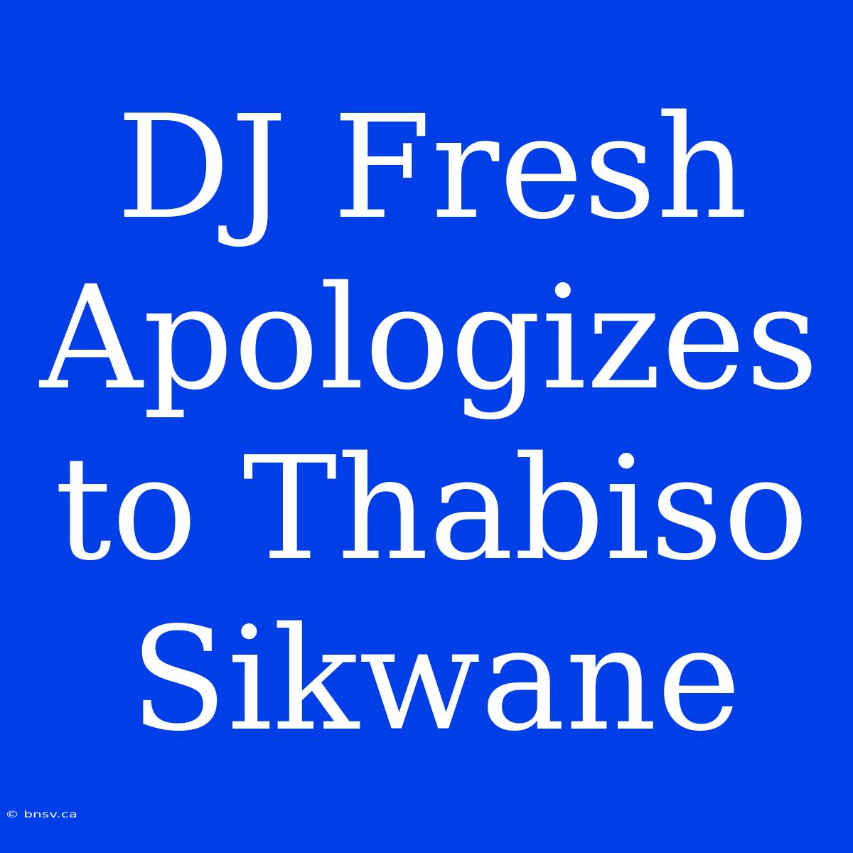 DJ Fresh Apologizes To Thabiso Sikwane