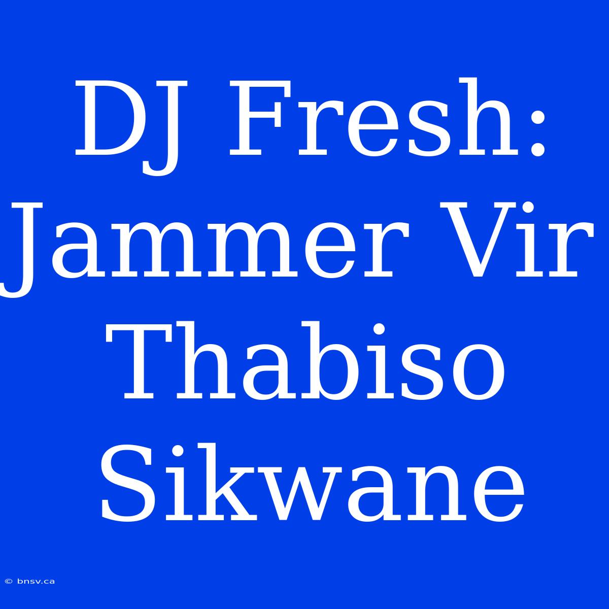 DJ Fresh: Jammer Vir Thabiso Sikwane