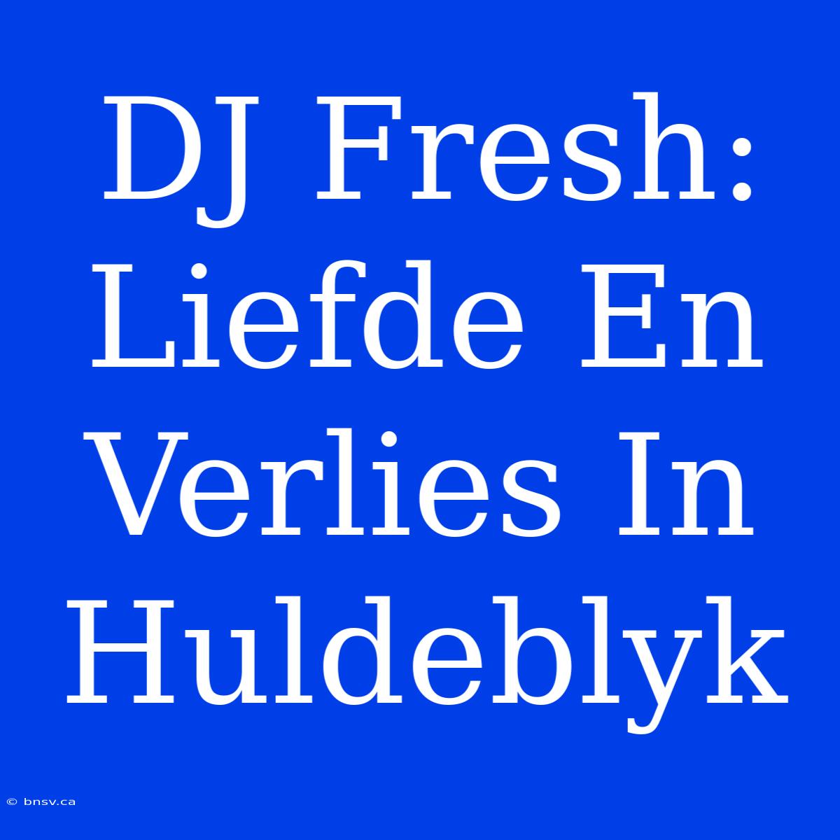 DJ Fresh: Liefde En Verlies In Huldeblyk