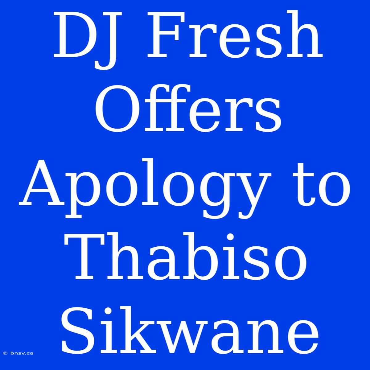 DJ Fresh Offers Apology To Thabiso Sikwane