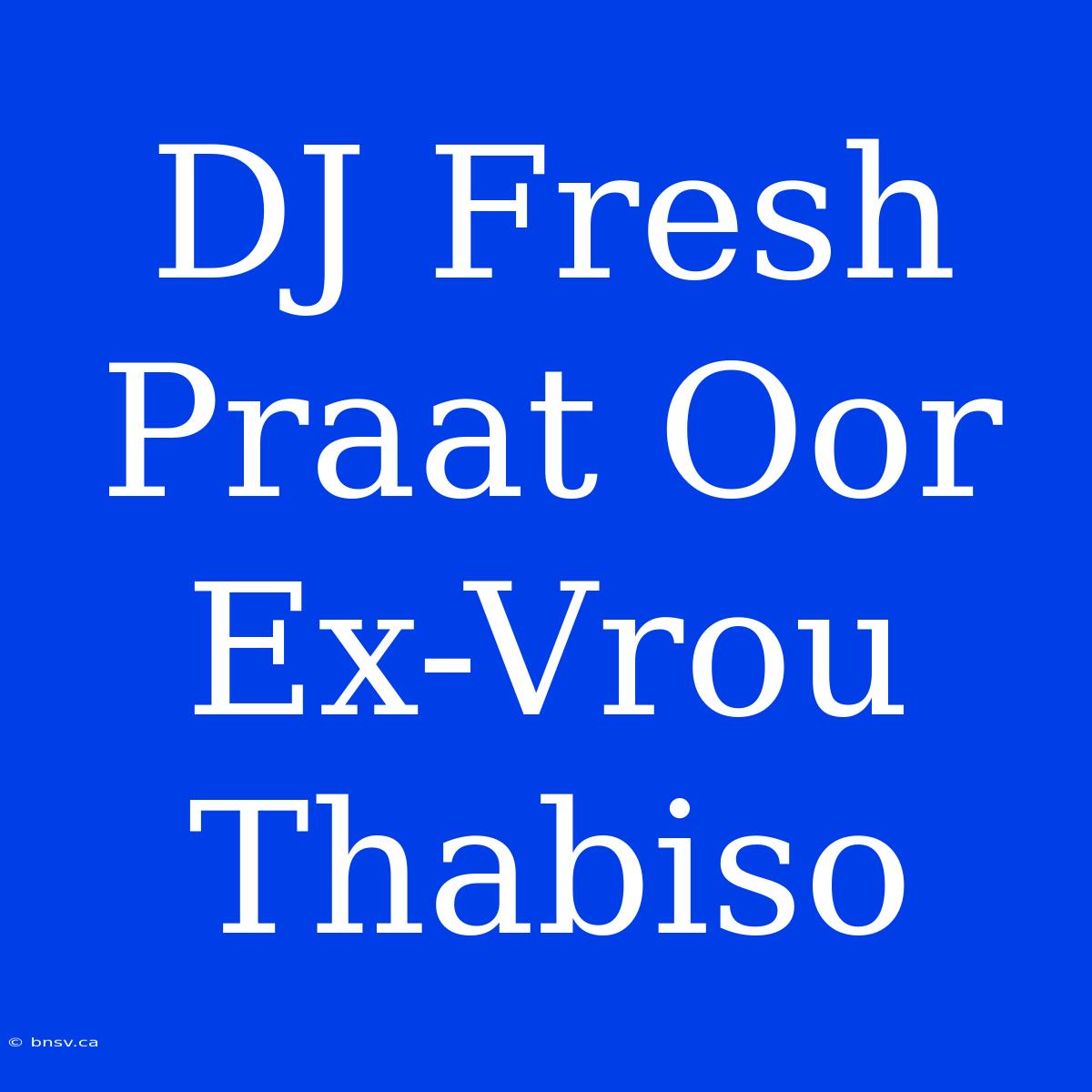 DJ Fresh Praat Oor Ex-Vrou Thabiso