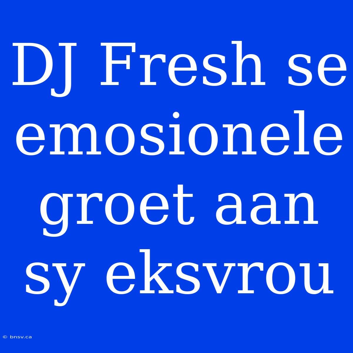 DJ Fresh Se Emosionele Groet Aan Sy Eksvrou