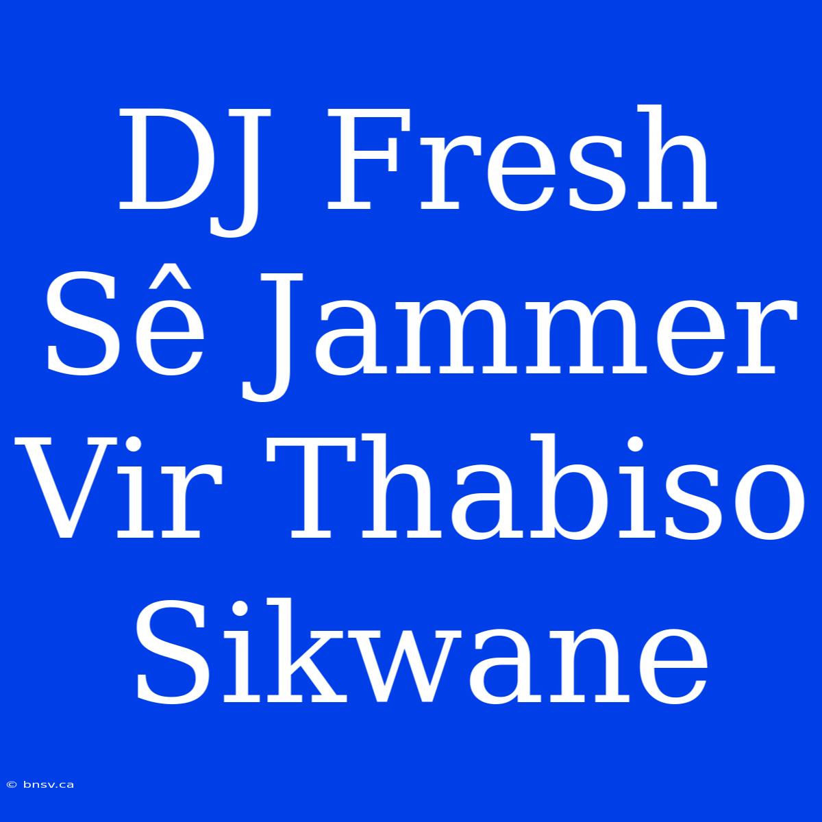 DJ Fresh Sê Jammer Vir Thabiso Sikwane