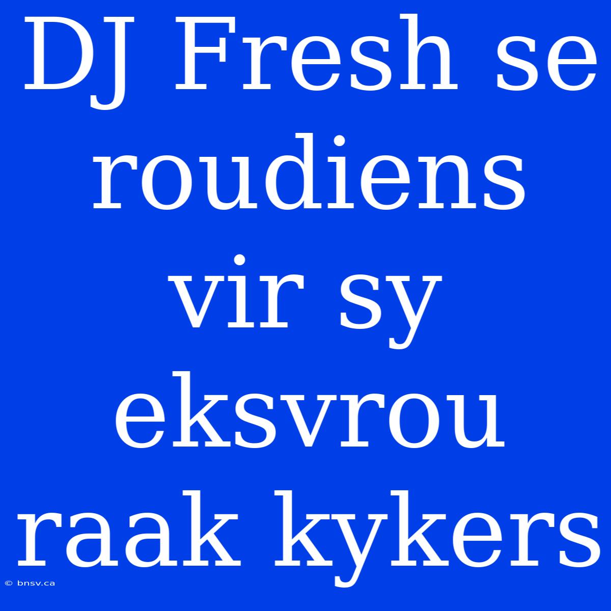 DJ Fresh Se Roudiens Vir Sy Eksvrou Raak Kykers