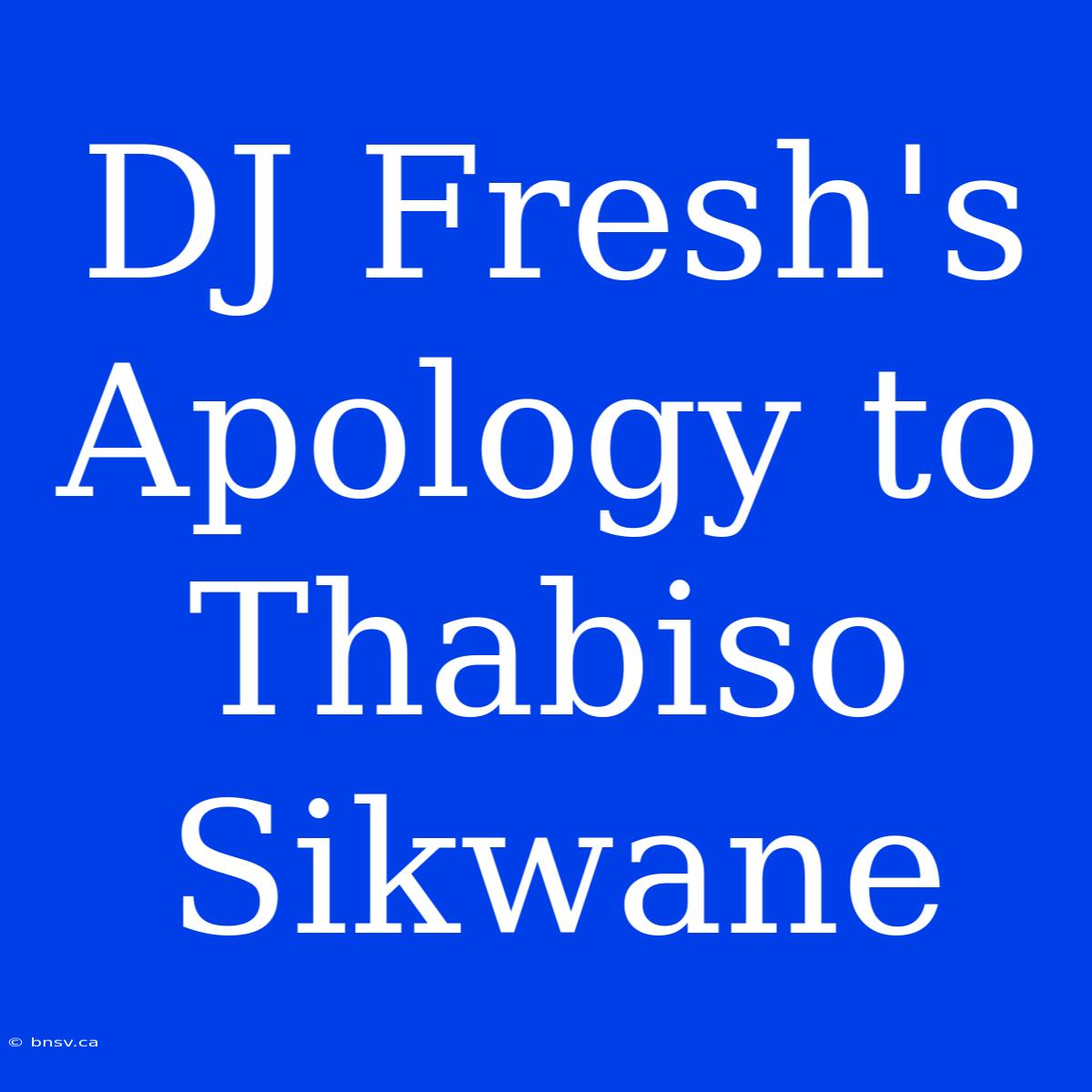 DJ Fresh's Apology To Thabiso Sikwane