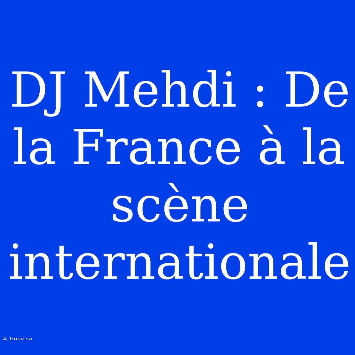 DJ Mehdi : De La France À La Scène Internationale