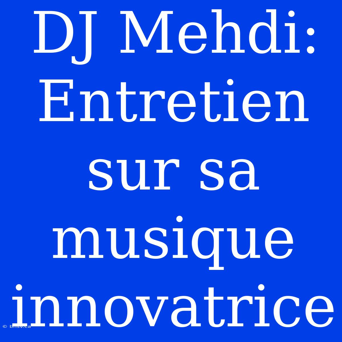 DJ Mehdi: Entretien Sur Sa Musique Innovatrice