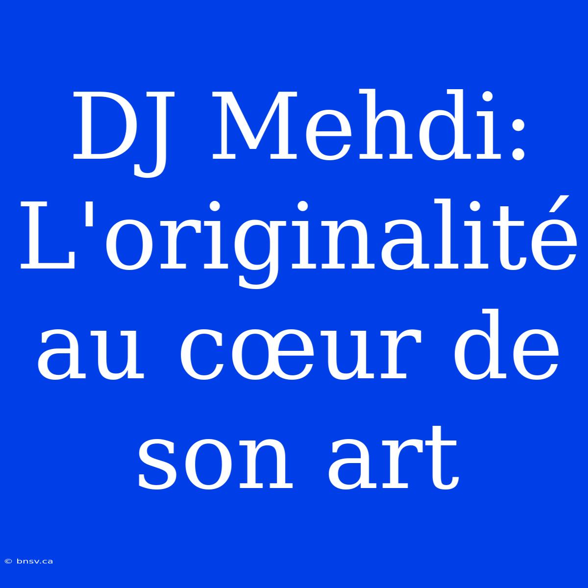 DJ Mehdi: L'originalité Au Cœur De Son Art