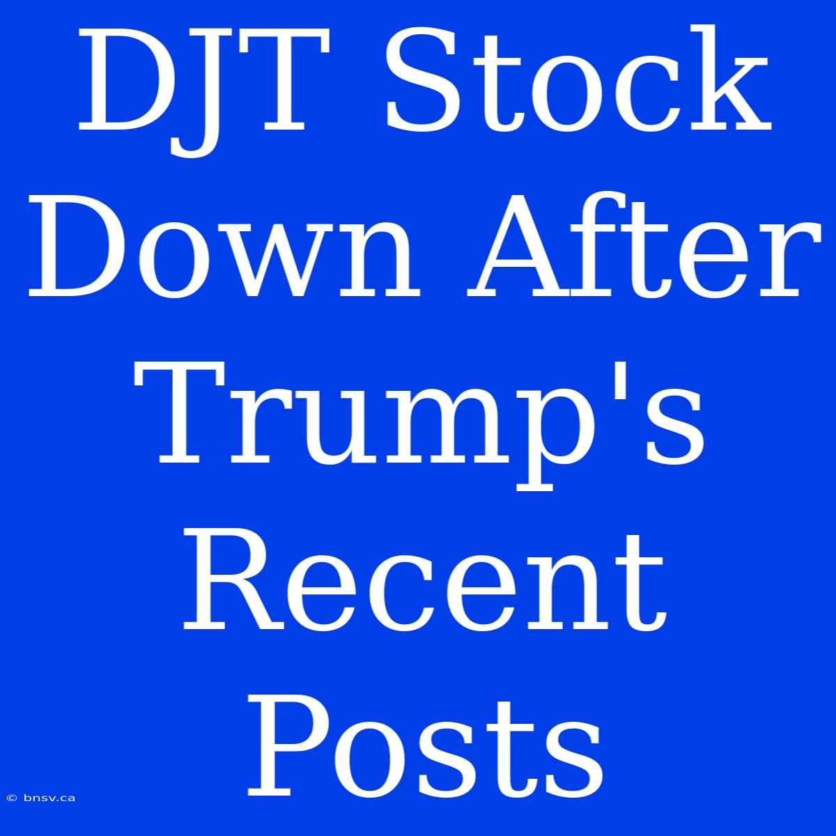 DJT Stock Down After Trump's Recent Posts