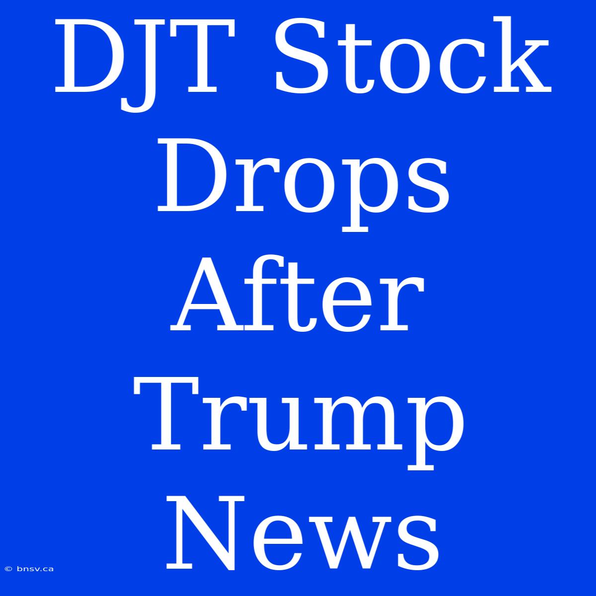 DJT Stock Drops After Trump News