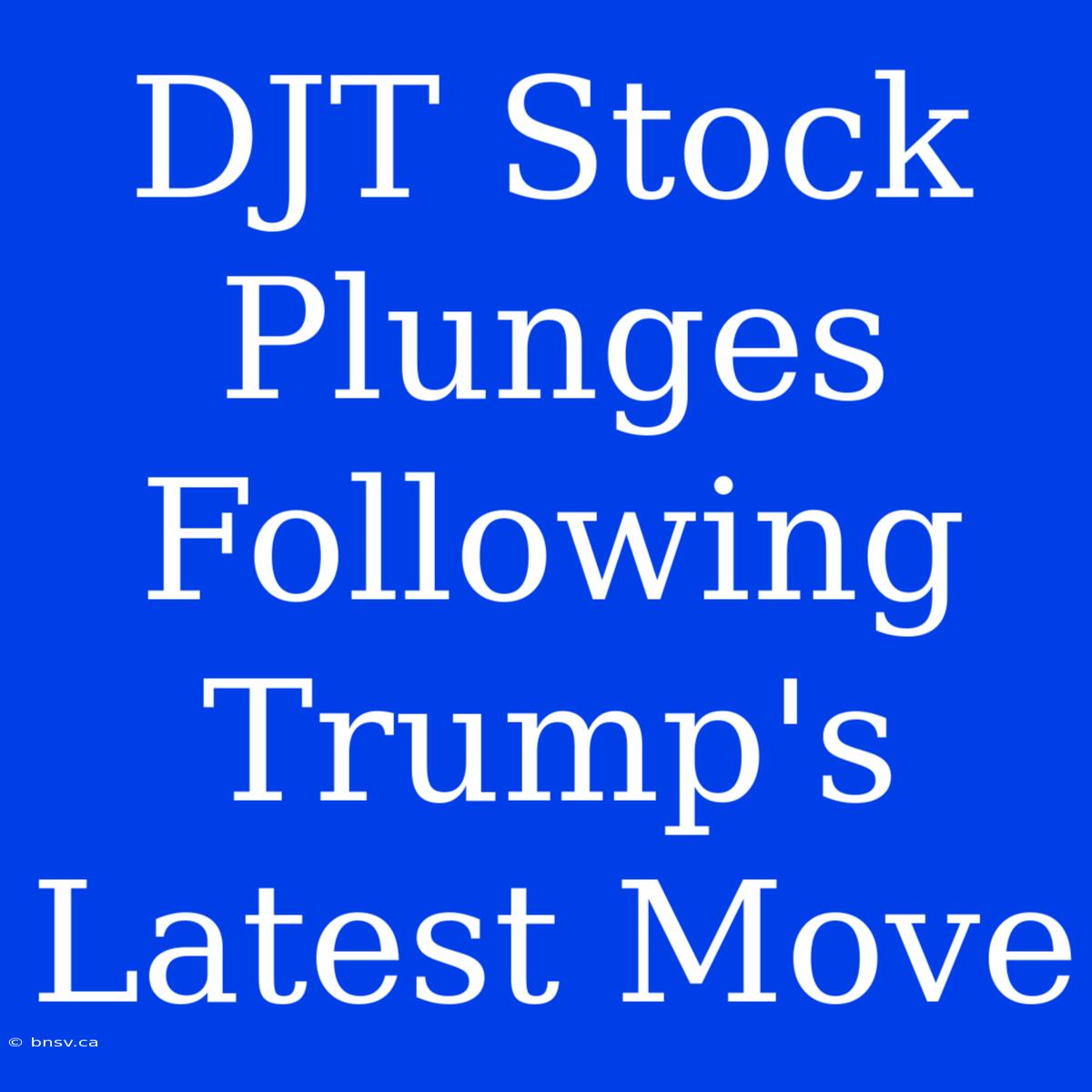 DJT Stock Plunges Following Trump's Latest Move