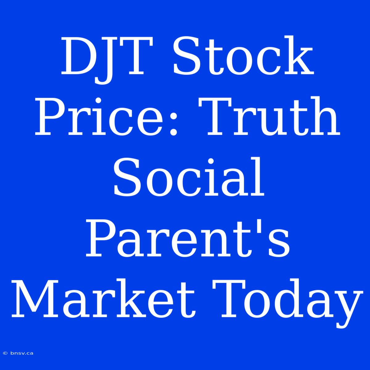 DJT Stock Price: Truth Social Parent's Market Today