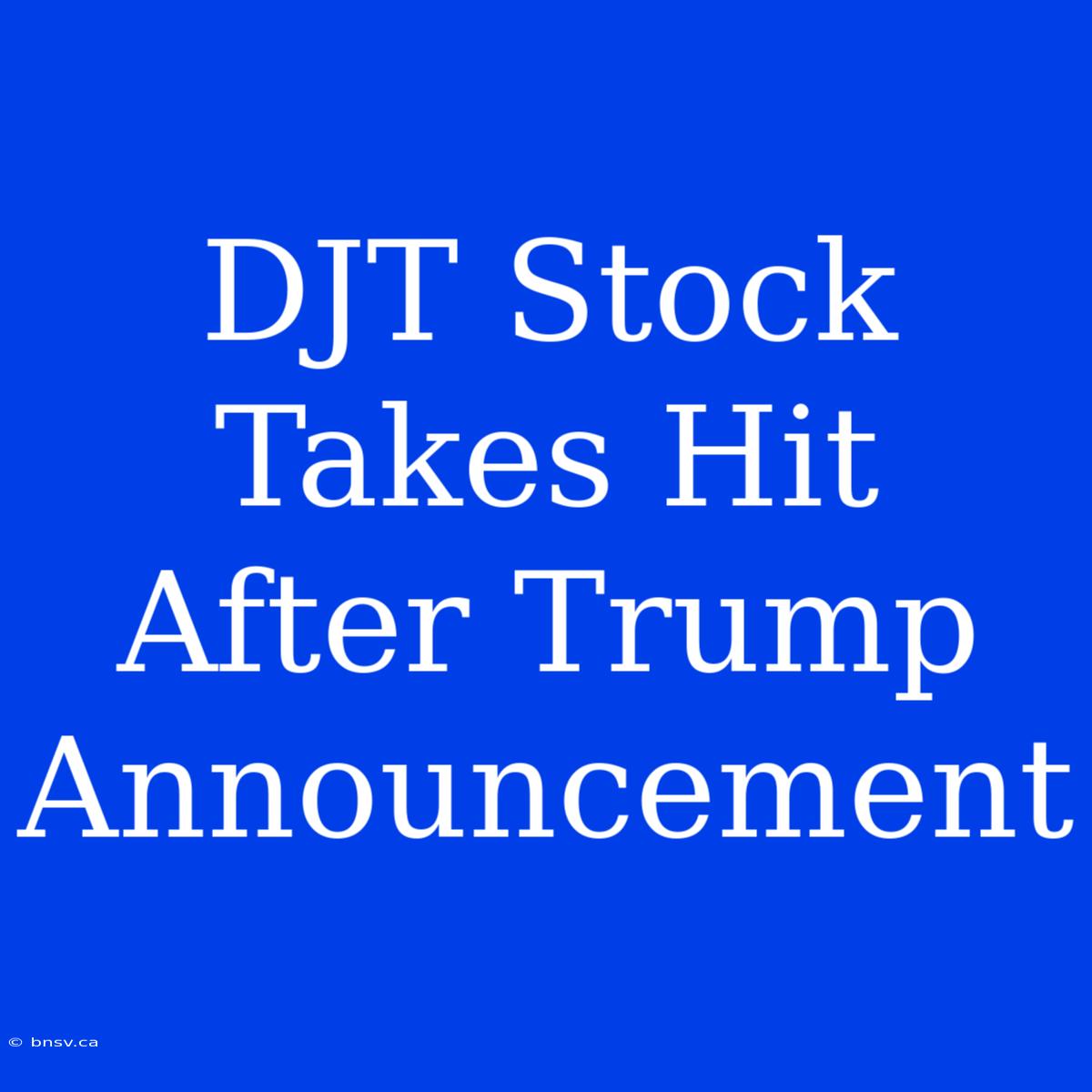 DJT Stock Takes Hit After Trump Announcement