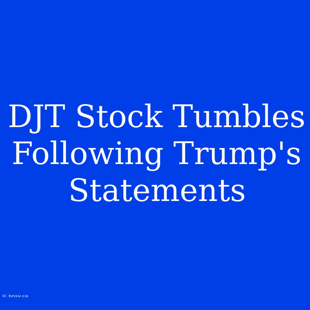 DJT Stock Tumbles Following Trump's Statements