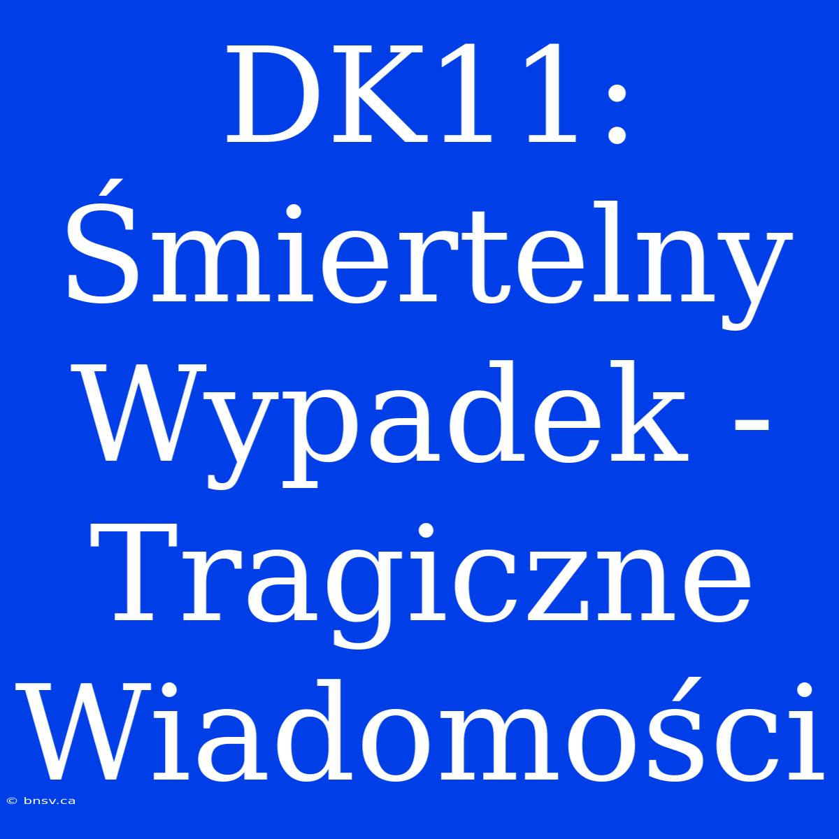 DK11: Śmiertelny Wypadek - Tragiczne Wiadomości