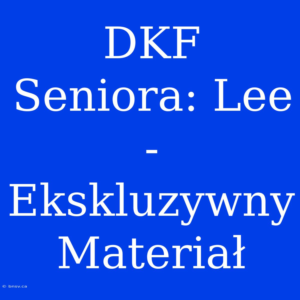 DKF Seniora: Lee - Ekskluzywny Materiał