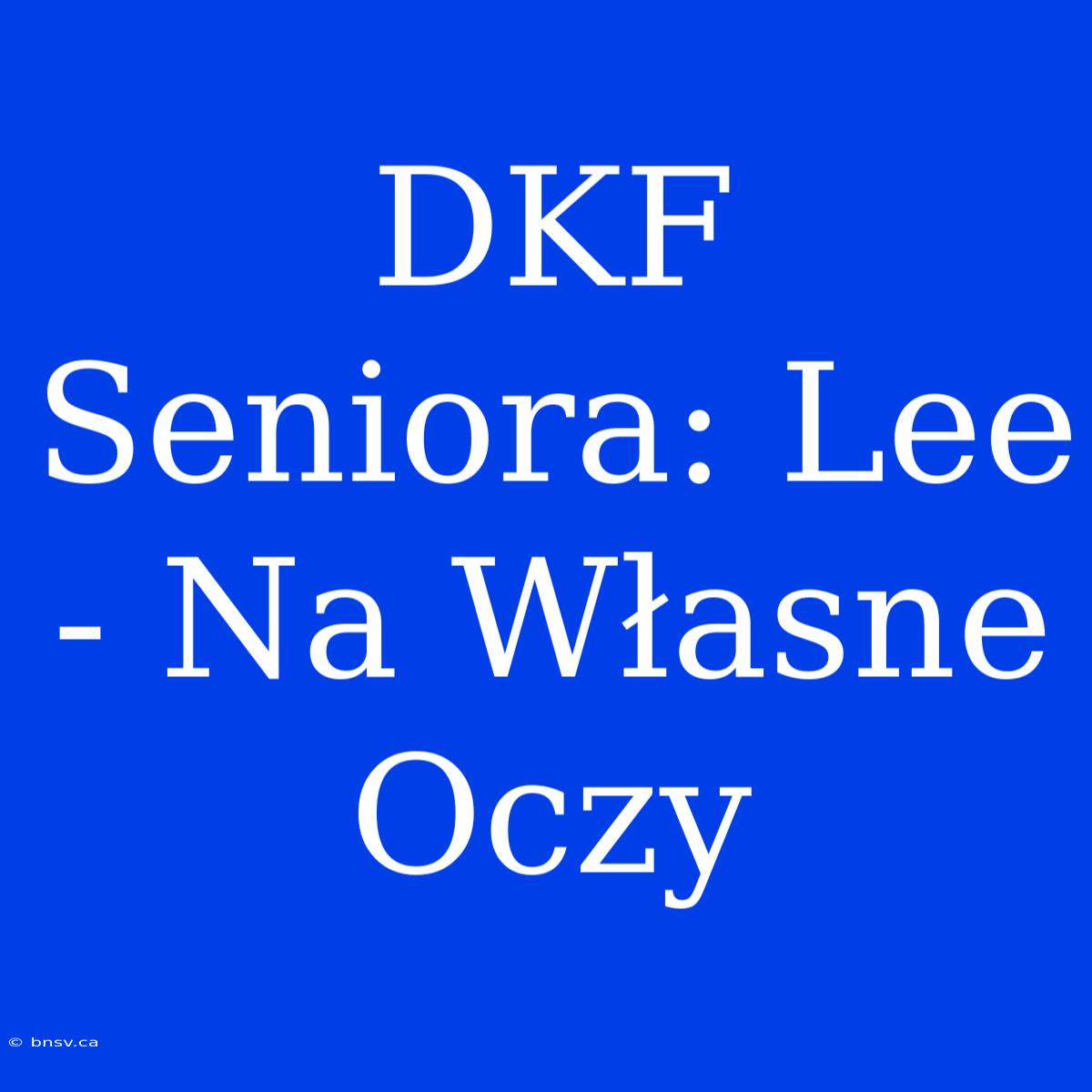 DKF Seniora: Lee - Na Własne Oczy