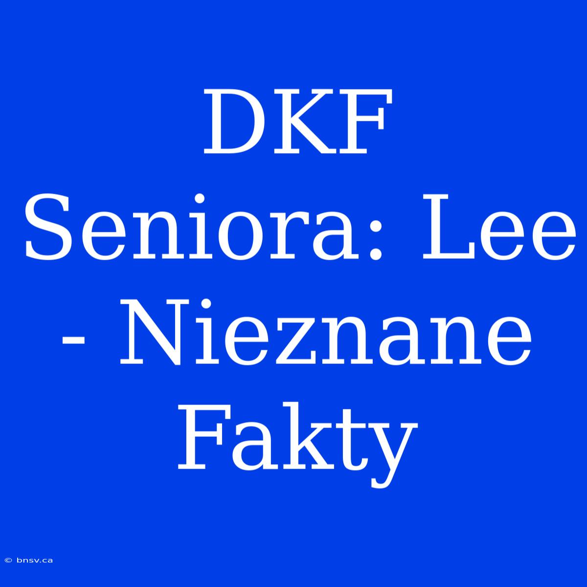 DKF Seniora: Lee - Nieznane Fakty