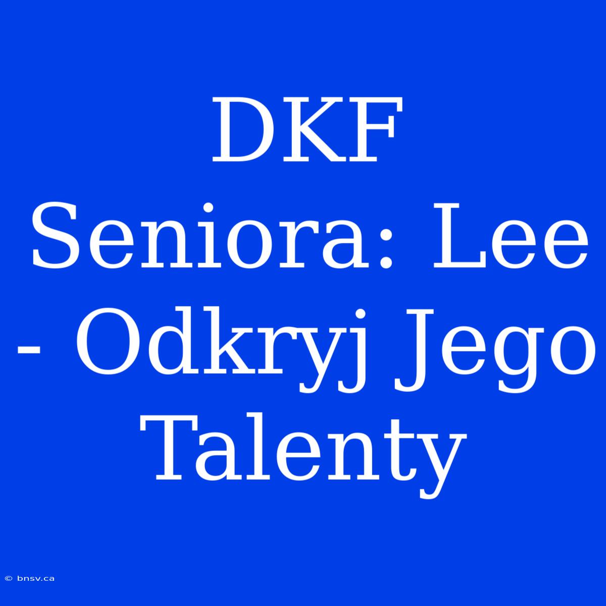 DKF Seniora: Lee - Odkryj Jego Talenty